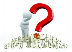 超聲波焊接產(chǎn)品的強(qiáng)度無法達(dá)標(biāo)怎么辦？